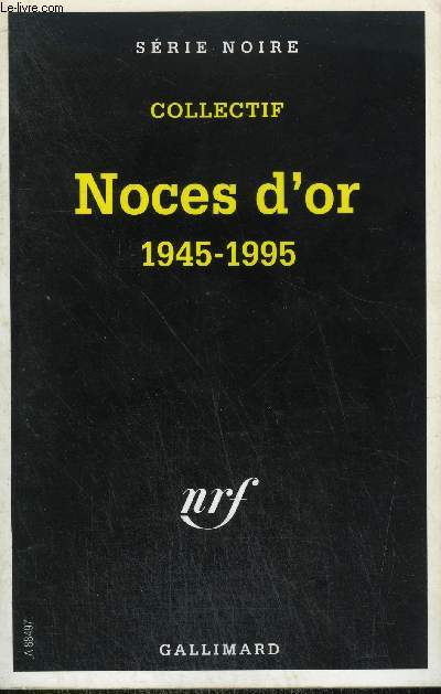 COLLECTION : SERIE NOIRE .NOCES D'OR 1945-1995 : NOUVELLES : DIES IRAE , SOMBRE HEROS ET MANTILLE, COMME SI JETAIS DU GENRE A ACCUSER PETRUS, LES PARFUMS DE LA DAME EN NOIR. MISE A FEU, CUBA TANSMISSIBLE, CHINE ( COKTAIL CUBAIN), PARADISE.