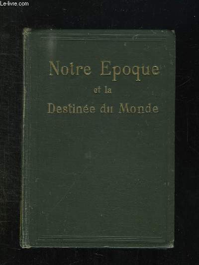 NOTRE EPOQUE ET LA DESTINEE DU MONDE. 2em EDITION.