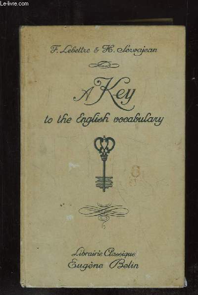 A KEY TO THE ENGLISH VOCABULARY. A L USAGE DES CLASSES SUPERIEURES DE L ENSEIGNEMENT SECONDAIRE ET TECHNIQUE DES CANDIDATS AUX GRANDES ECOLES ET DES ETUDIANTS DES FACULTES.