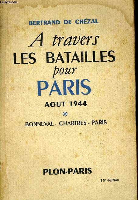A TRAVERS LES BATAILLES POUR PARIS, AOUT 1944 - BONNEVAL, CHARTRES, PARIS