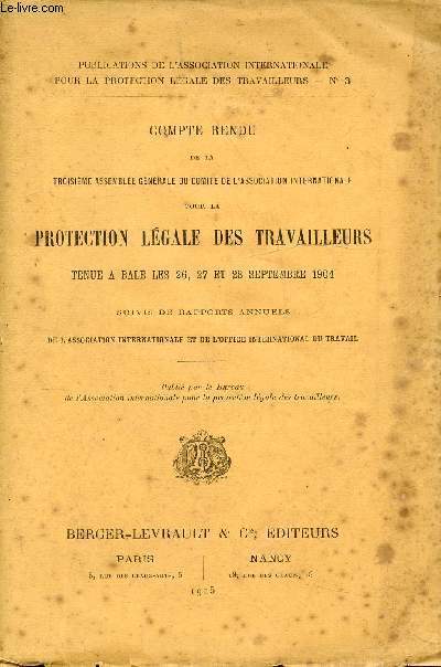 COMPTE RENDU DE LA TROISIEME ASSEMBLEE GENERALE DU COMITE DE L'ASSOCIATION INTERNATIONALE POUR LA PROTECTION LEGALE DES TRAVAILLEURS TENUE A BALE LES 26, 27 et 28 SEPTEMBRE 1904