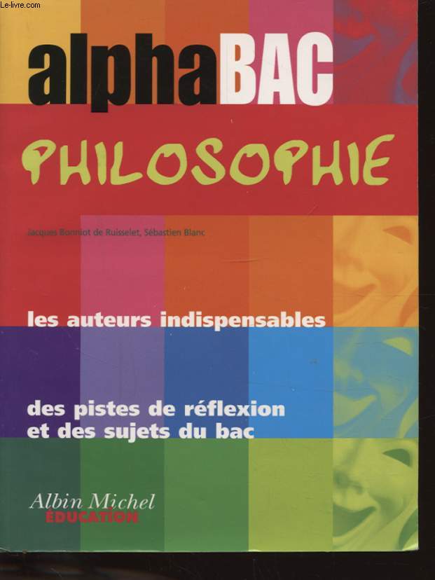 ALPHA BAC PHILOSOPHIE LES AUTEURS INDISPENSABLES DES PISTES DE REFLEXION ET DES SUJETS DU BAC