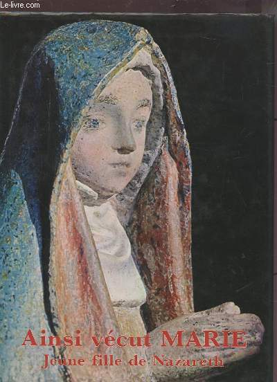 AINSI VECUT MARIE - JEUNE FILLE DE NAZARETH, MERE DU CHRIST.