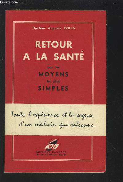 RETOUR A LA SANTE PAR LES MOYENS LES PLUS SIMPLES - TOUTE L'EXPERIENCE ET LA SAGESSE D'UN MEDECIN QUI RAISONNE.