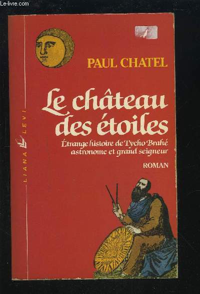 LE CHATEAU DES ETOILES - ETRANGE HISTOIRE DE TYCHO BRAHE ASTRONOME ET GRAND SEIGNEUR.