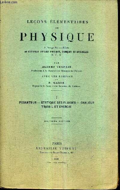 LECONS ELEMENTAIRES DE PHYSIQUE A L'USAGE DES CANDIDATS AU CERTIFICAT D'ETUDES PHYSIQUES CHIMIQUES ET NATURELLES - TOME 1 : PESANTEUR STATIQUE DES FLUIDES CHALEUR TRAVAIL ET ENERGIE / 8E EDITION.