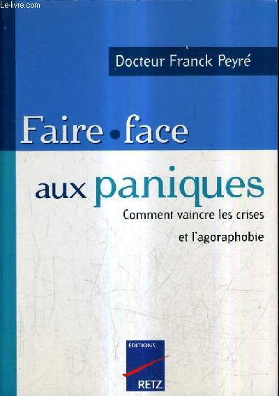 FAIRE FACE AUX PANIQUES - COMMENT VAINCRE LES CRISES ET L'AGORAPHOBIE.