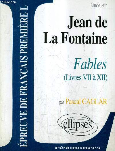 ETUDE SUR JEAN DE LA FONTAINE FABLES (LIVRES VII A XII) / COLLECTION RESONANCES / EPREUVE DE FRANCAIS PREMIERE L.