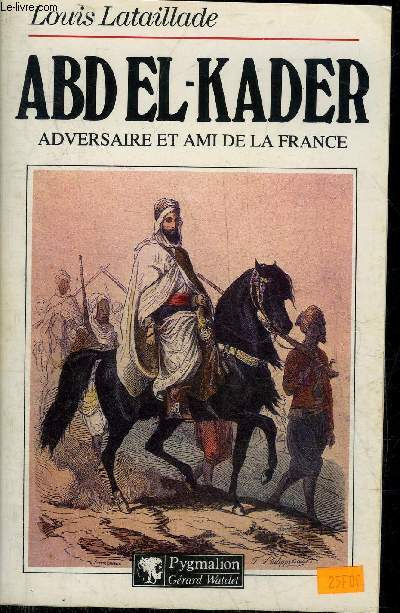 ABD EL-KADER ADVERSAIRE ET AMI DE LA FRANCE.