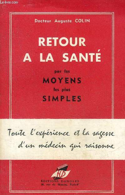 RETOUR A LA SANTE PAR LES MOYENS LES PLUS SIMPLES - TOUTE L'EXPERIENCE ET LA SAGESSE D'UN MEDECIN QUI RAISONNE.