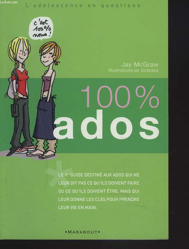 100% ADOS. LE 1eR GUIDE DESTINE AUX ADOS QUI NE LEUR DIT PAS CE QU'ILS DOIVENT FAIRE OU CE QU'IL DOIVENT ETRE, MAIS QUI LEUR DONNE LES CLES POUR PRENDRE LEUR VIE EN MAIN.