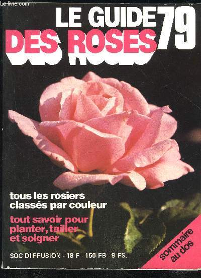 LE GUIDE 79 DES ROSES - TOUS LES ROSIERS CLASSES PAR COULEUR TOUT SAVOIR POUR PLANTER TAILLER ET SOIGNER