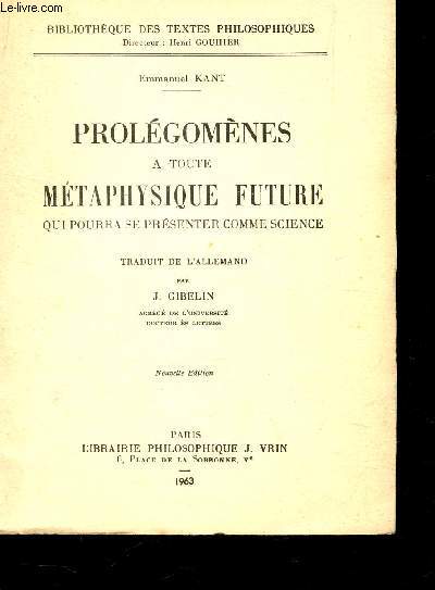 PROLEGOMENES A TOUTE METAPHYSIQUE FUTURE QUI POURRA SE PRESENTER COMME SCIENCE / BIBLIOTHEQUE DES TEXTES PHILOSOPHIQUES / NOUVELLE EDITION.