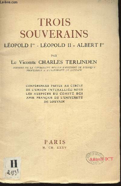 TROIS SOUVERAINS - LEOPOLD Ier - LEOPOLD II - ALBERT Ier / confrences faites au Cercle de l'Union interallie sous les auspices du comit des amis franais de l'universit de Louvain.