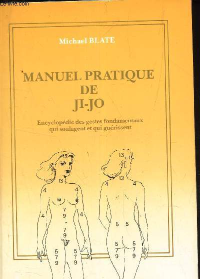 MANUEL PRATIQUE DE JI-JO - Encyclopedie des gestes fondamentaux qui soulagent et qui guerissent.