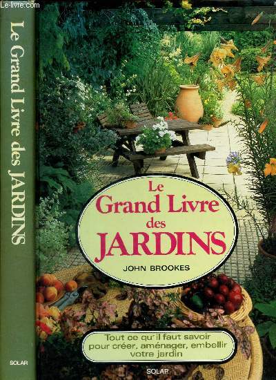 LE GRAND LIVRE DES JARDINS - TOUT CE QU'IL FAUT SAVOIR POUR CREER AMENAGER EMBELLIR VOTRE JARDIN.