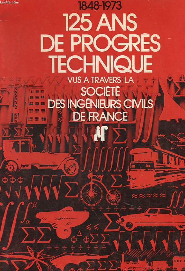 125 ANS DE PROGRES TECHNIQUE VUS A TRAVERS LA SOCIETE DES INGENIEURS CIVILS DE FRANCE 1848 - 1973