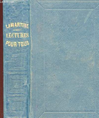 LECTURES POUR TOUS - EXTRAITS DES OEUVRES GENERALES DE LAMARTINE, CHOISIS, DESTINES ET PUBLIES PAR LUI-MEME A L'USAGE DE TOUTES LES FAMILLES ET DE TOUS LES AGES