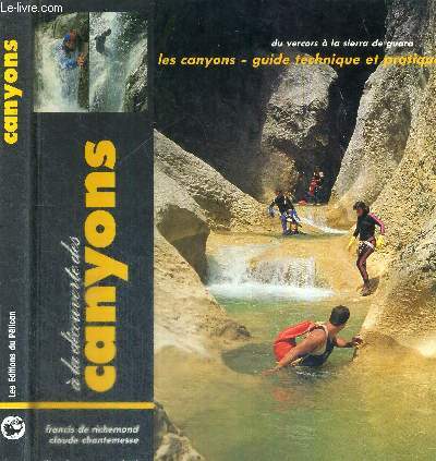 A LA DECOUVERTE DES CANYONS - GUIDE TECHNIQUE ET PRATIQUE - AVEC 25 EXEMPLES DANS LES PRINCIPALES COURSES EN FRANCE ET EN ESPAGNE DU VERCORS A LA SIERRA DE GUARA