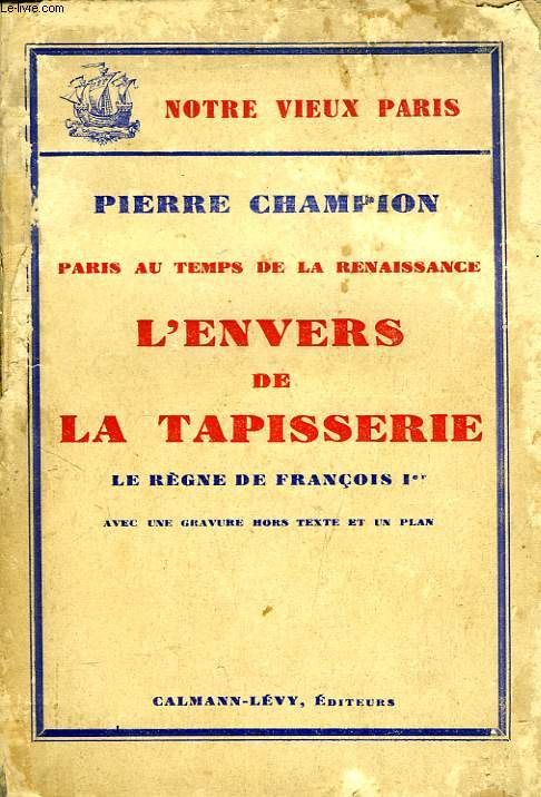 PARIS AU TEMPS DE LA RENAISSANCE, L'ENVERS DE LA TAPISSERIE, LE REGNE DE FRANCOIS Ier