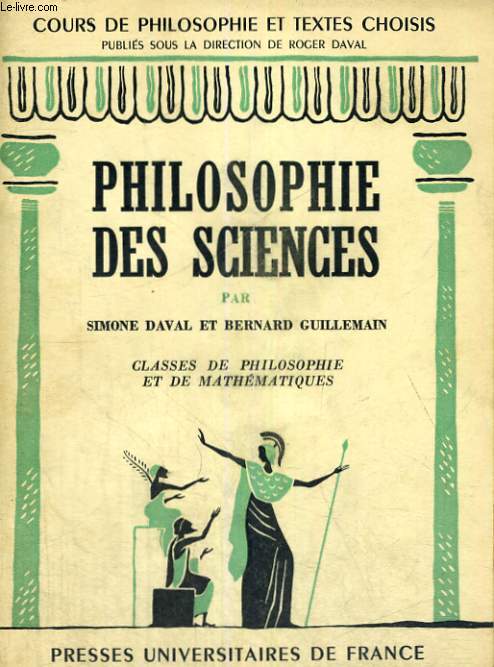 PHILOSOPHIE DES SCIENCES CLASSE DE PHILOSOPHIE ET DE MATHEMATIQUES PREPARATION AUX GRANDES ECOLES - COURS DE PHILOSOPHIE ET TEXTE CHOISIS PUBLIES SOUS LA DIRECTION DE R. DAVAL