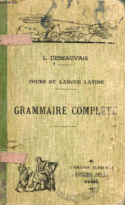 COURS DE LANGUE LATINE A L'USAGE DE L'ENSEIGNEMENT SECONDAIRE, GRAMMAIRE COMPLETE
