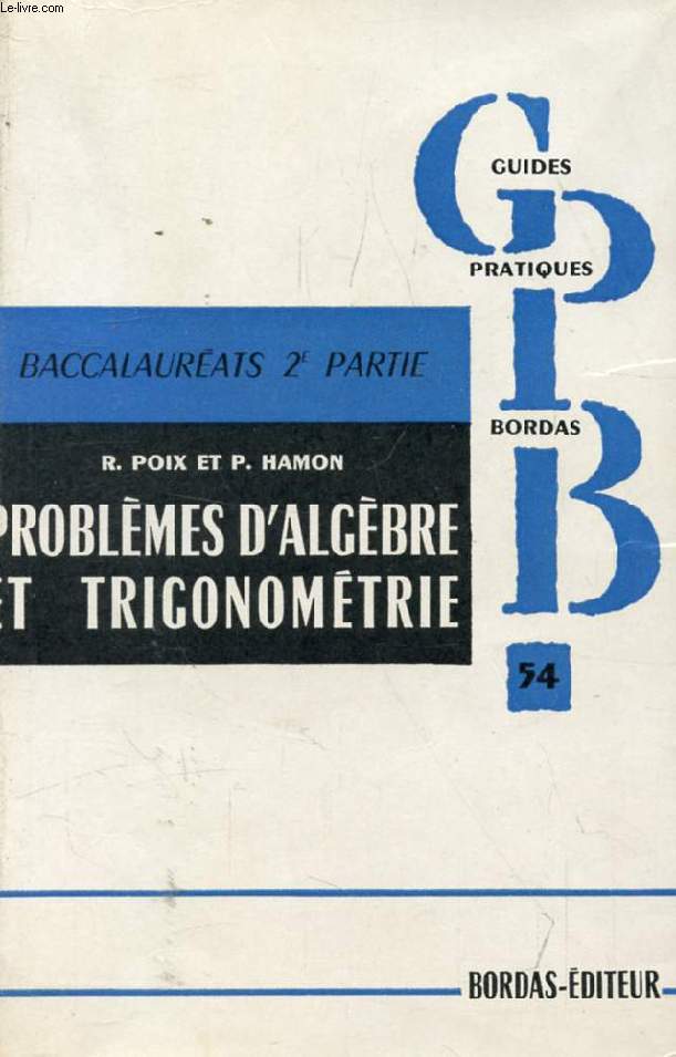 PROBLEMES DE MATHEMATIQUES, CLASSES DE MATHEMATIQUES ET DE SCIENCES EXPERIMENTALES, TOME I, ALGEBRE ET TRIGONOMETRIE