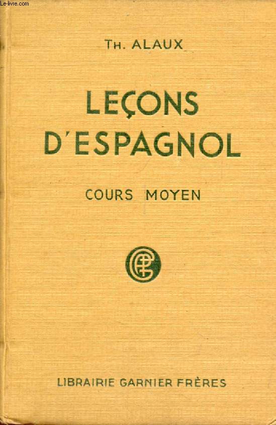 LECONS D'ESPAGNOL, 2e PARTIE: COURS MOYEN, A L'USAGE DES ETABLISSEMENTS D'INSTRUCTION DE GARCONS ET DE JEUNES FILLES, ET DES PERSONNES TRAVAILLANT SEULES