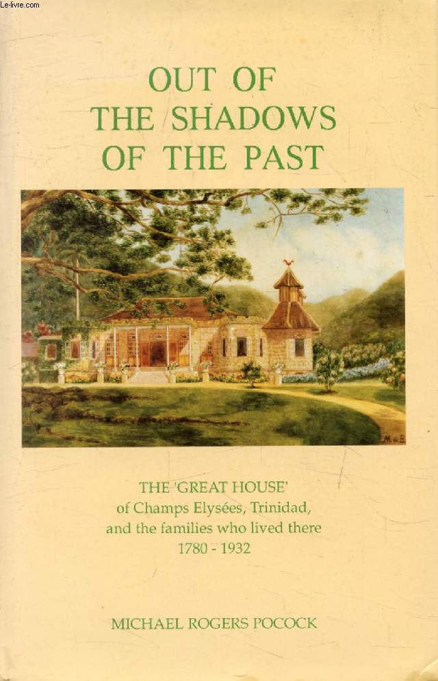 OUT OF THE SHADOWS OF THE PAST, THE 'GREAT HOUSE' of Champs-Elyses, Trinidad, And the Families Who Lived There, 1780-1932