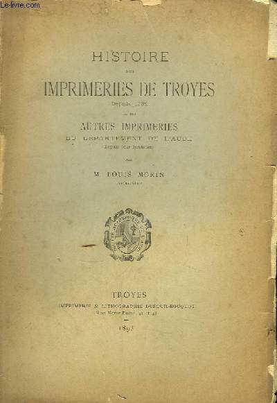 Histoire des Imprimeries de Troyes depuis 1789 et des autres imprimeries du dpartement de l'Aube, depuis leur fondation.
