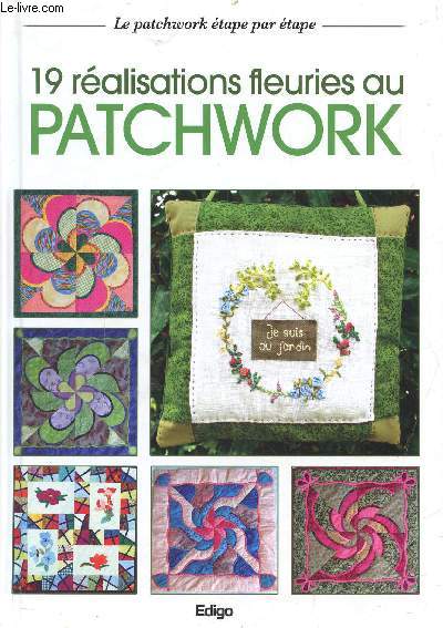 19 REALISATIONS FLEURIS AU PATCHWORK - LE PATCHWORK ETAPE PAR ETAPE - Les projets, le film technique, gabarits